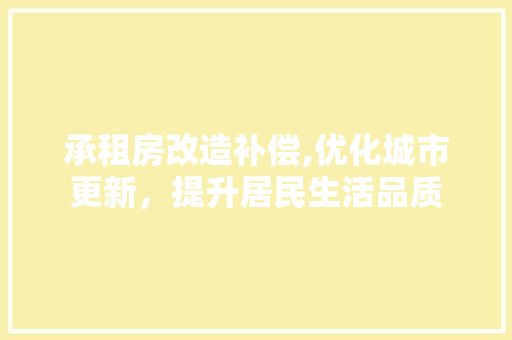 承租房改造补偿,优化城市更新，提升居民生活品质 厨房维修