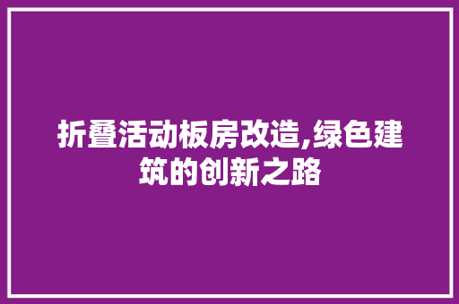 折叠活动板房改造,绿色建筑的创新之路 家电维修