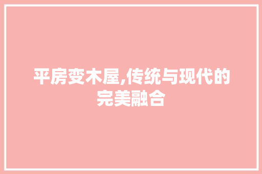 平房变木屋,传统与现代的完美融合 汽车维修