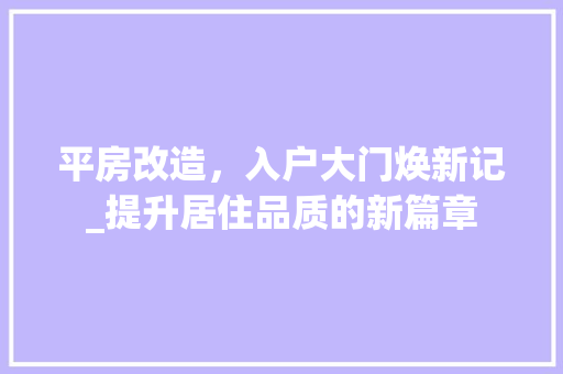 平房改造，入户大门焕新记_提升居住品质的新篇章