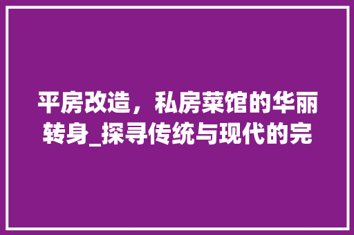 平房改造，私房菜馆的华丽转身_探寻传统与现代的完美融合