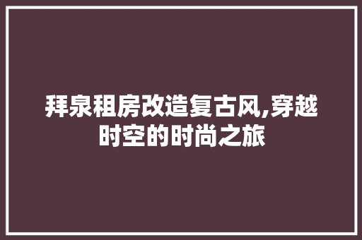 拜泉租房改造复古风,穿越时空的时尚之旅 汽车维修