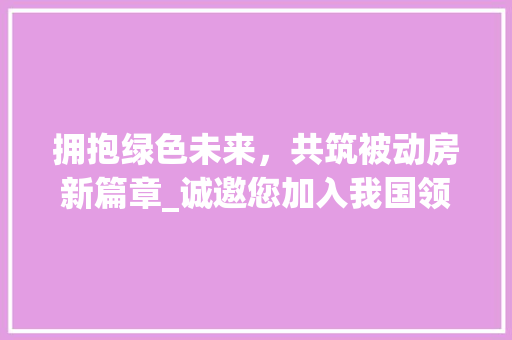 拥抱绿色未来，共筑被动房新篇章_诚邀您加入我国领先被动房改造公司 家电维修