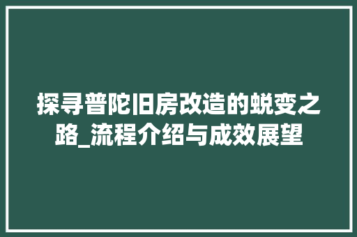 探寻普陀旧房改造的蜕变之路_流程介绍与成效展望 综合便民