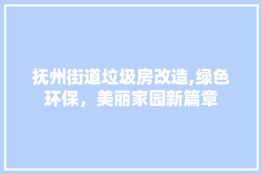 抚州街道垃圾房改造,绿色环保，美丽家园新篇章