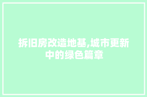 拆旧房改造地基,城市更新中的绿色篇章