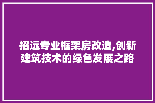 招远专业框架房改造,创新建筑技术的绿色发展之路 厨房维修