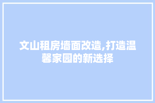 文山租房墙面改造,打造温馨家园的新选择 综合便民