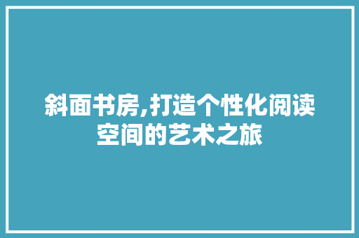 斜面书房,打造个性化阅读空间的艺术之旅 家电维修