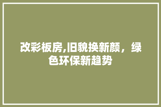 改彩板房,旧貌换新颜，绿色环保新趋势