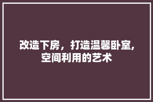 改造下房，打造温馨卧室,空间利用的艺术