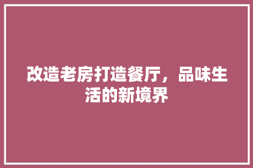 改造老房打造餐厅，品味生活的新境界 汽车维修