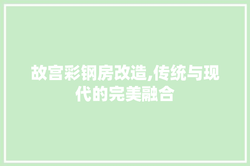 故宫彩钢房改造,传统与现代的完美融合