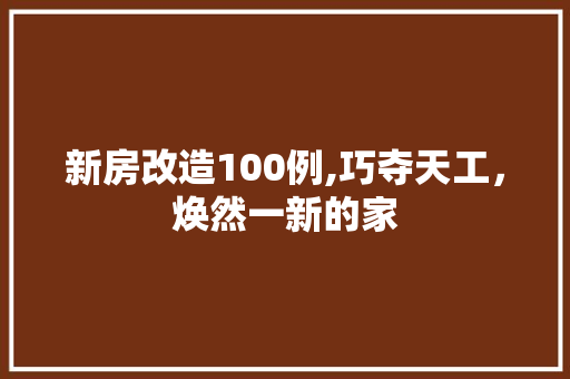 新房改造100例,巧夺天工，焕然一新的家