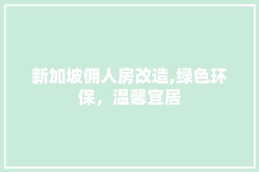 新加坡佣人房改造,绿色环保，温馨宜居