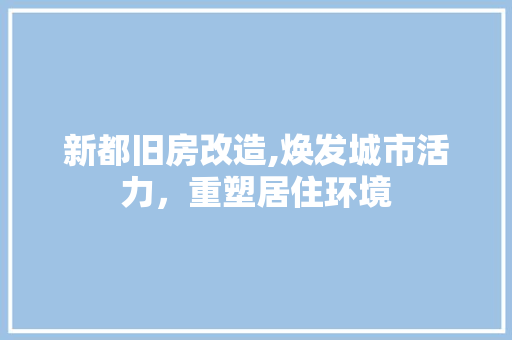 新都旧房改造,焕发城市活力，重塑居住环境