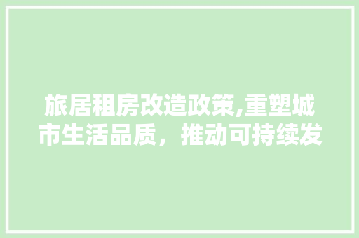 旅居租房改造政策,重塑城市生活品质，推动可持续发展 汽车维修