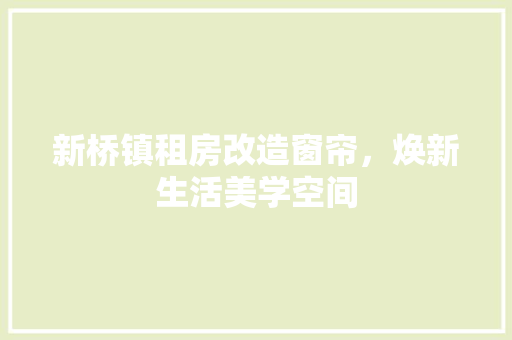 新桥镇租房改造窗帘，焕新生活美学空间 墙体维修