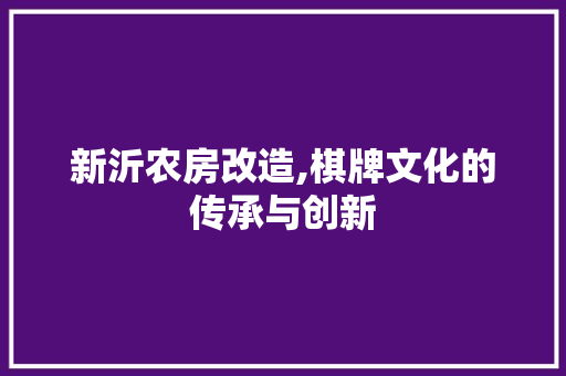 新沂农房改造,棋牌文化的传承与创新