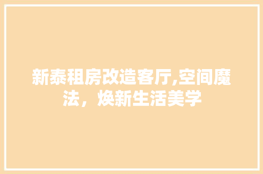 新泰租房改造客厅,空间魔法，焕新生活美学