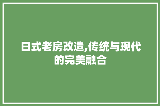 日式老房改造,传统与现代的完美融合