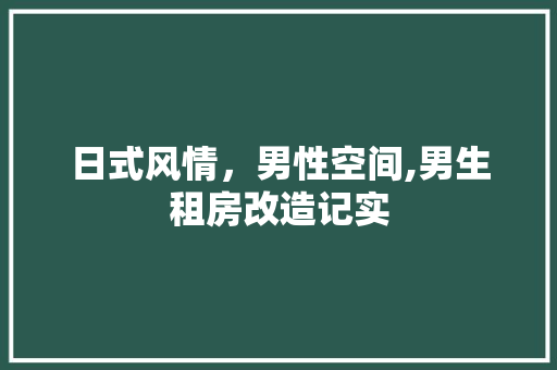 日式风情，男性空间,男生租房改造记实