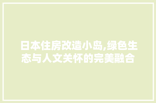 日本住房改造小岛,绿色生态与人文关怀的完美融合
