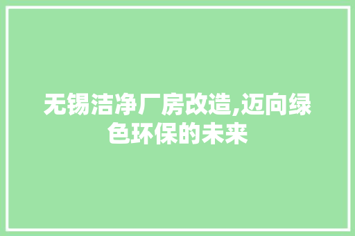 无锡洁净厂房改造,迈向绿色环保的未来