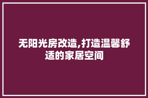 无阳光房改造,打造温馨舒适的家居空间 厨房维修