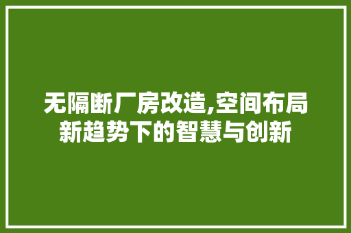 无隔断厂房改造,空间布局新趋势下的智慧与创新 综合便民