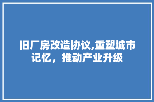 旧厂房改造协议,重塑城市记忆，推动产业升级 家电维修