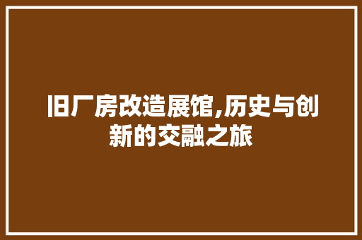 旧厂房改造展馆,历史与创新的交融之旅 综合便民