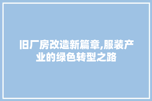 旧厂房改造新篇章,服装产业的绿色转型之路 家电维修