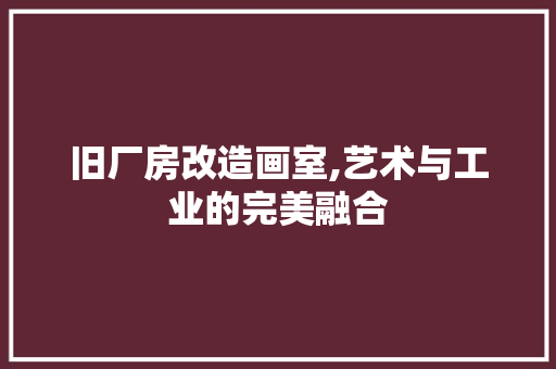旧厂房改造画室,艺术与工业的完美融合