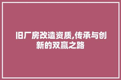 旧厂房改造资质,传承与创新的双赢之路