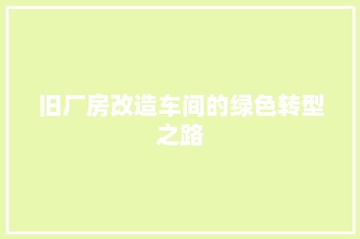 旧厂房改造车间的绿色转型之路