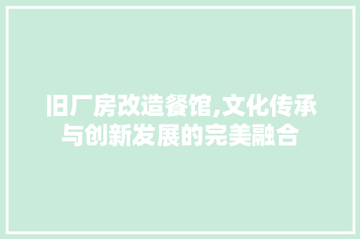 旧厂房改造餐馆,文化传承与创新发展的完美融合 家电维修