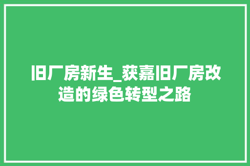 旧厂房新生_获嘉旧厂房改造的绿色转型之路 家电维修