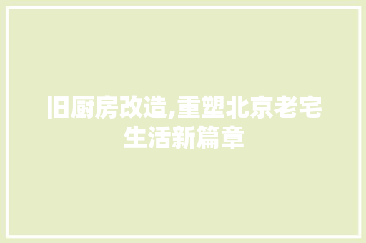 旧厨房改造,重塑北京老宅生活新篇章