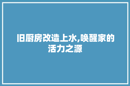 旧厨房改造上水,唤醒家的活力之源