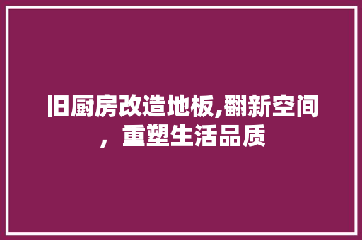 旧厨房改造地板,翻新空间，重塑生活品质
