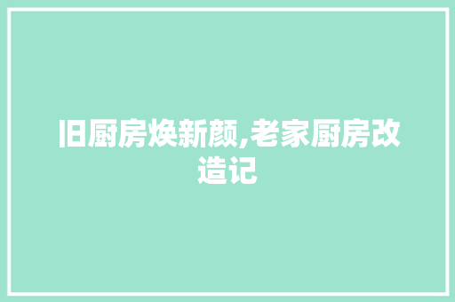 旧厨房焕新颜,老家厨房改造记