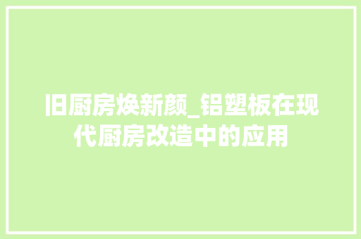 旧厨房焕新颜_铝塑板在现代厨房改造中的应用