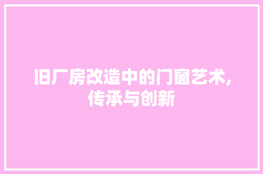旧厂房改造中的门窗艺术,传承与创新 家电维修
