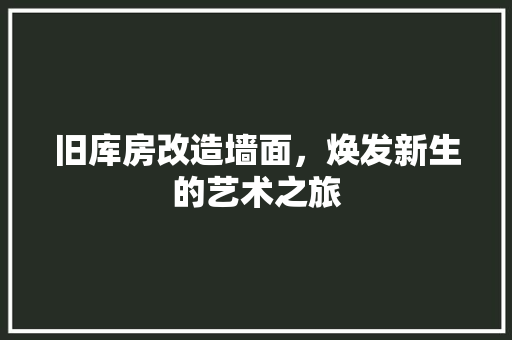 旧库房改造墙面，焕发新生的艺术之旅