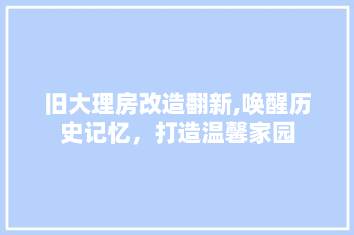 旧大理房改造翻新,唤醒历史记忆，打造温馨家园 厨房维修
