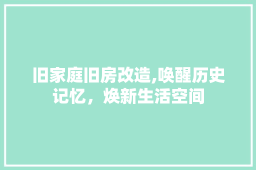 旧家庭旧房改造,唤醒历史记忆，焕新生活空间