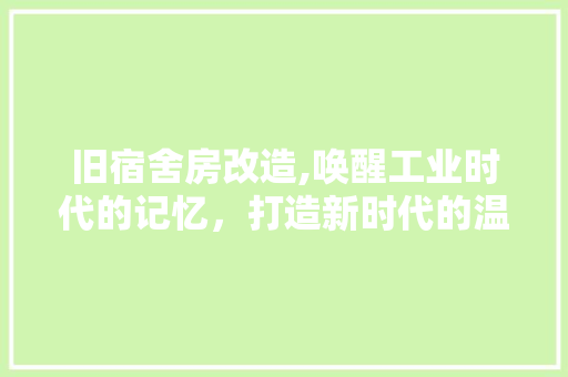 旧宿舍房改造,唤醒工业时代的记忆，打造新时代的温馨家园
