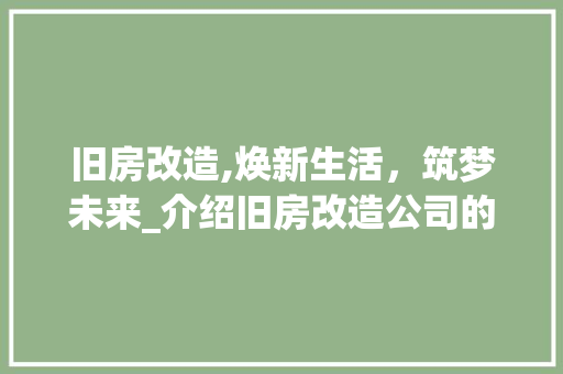 旧房改造,焕新生活，筑梦未来_介绍旧房改造公司的专业服务 家电维修