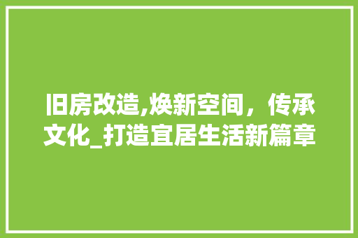 旧房改造,焕新空间，传承文化_打造宜居生活新篇章 综合便民